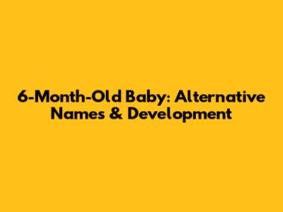 6-Month-Old Baby: Alternative Names & Development