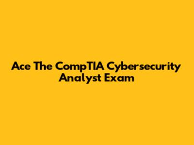 Ace The CompTIA Cybersecurity Analyst Exam