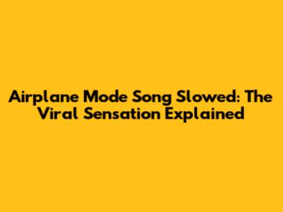Airplane Mode Song Slowed: The Viral Sensation Explained