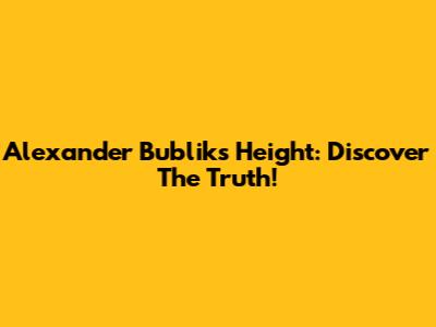 Alexander Bublik's Height: Discover The Truth!