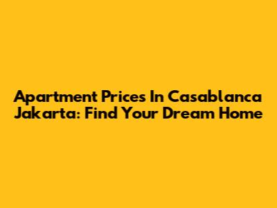 Apartment Prices In Casablanca Jakarta: Find Your Dream Home