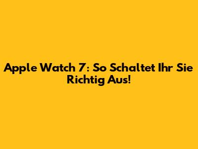 Apple Watch 7: So Schaltet Ihr Sie Richtig Aus!