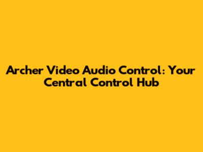 Archer Video Audio Control: Your Central Control Hub