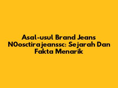 Asal-usul Brand Jeans N0osctirajeanssc: Sejarah Dan Fakta Menarik