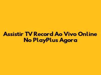Assistir TV Record Ao Vivo Online No PlayPlus Agora