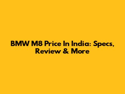 BMW M8 Price In India: Specs, Review & More