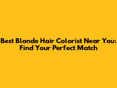 Best Blonde Hair Colorist Near You: Find Your Perfect Match