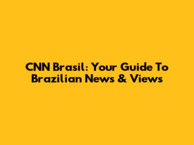 CNN Brasil: Your Guide To Brazilian News & Views