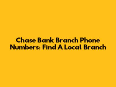Chase Bank Branch Phone Numbers: Find A Local Branch