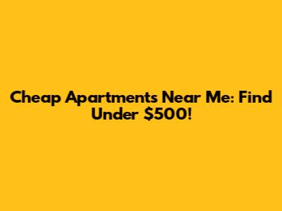 Cheap Apartments Near Me: Find Under $500!