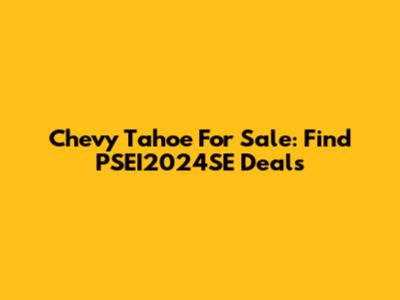 Chevy Tahoe For Sale: Find PSEI2024SE Deals