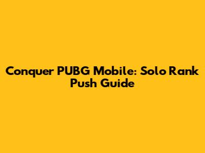 Conquer PUBG Mobile: Solo Rank Push Guide