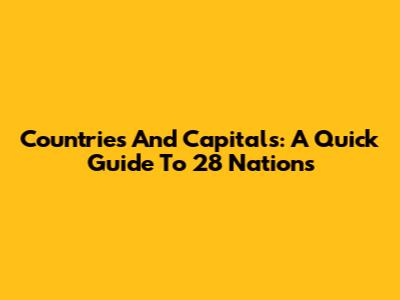 Countries And Capitals: A Quick Guide To 28 Nations