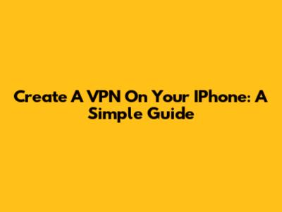 Create A VPN On Your IPhone: A Simple Guide
