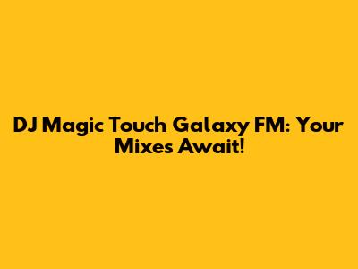 DJ Magic Touch Galaxy FM: Your Mixes Await!