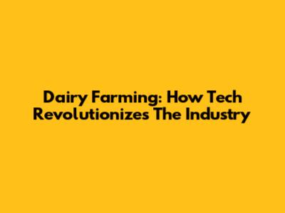 Dairy Farming: How Tech Revolutionizes The Industry