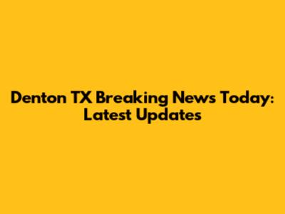 Denton TX Breaking News Today: Latest Updates