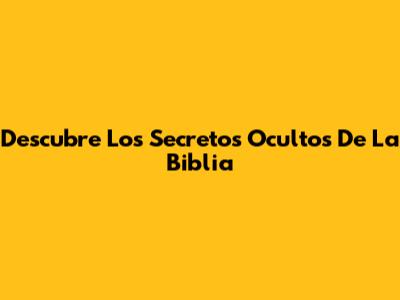 Descubre Los Secretos Ocultos De La Biblia