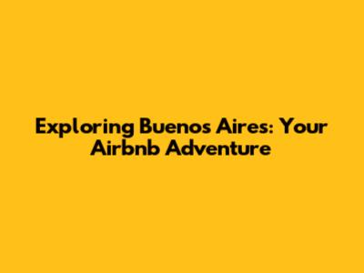 Exploring Buenos Aires: Your Airbnb Adventure