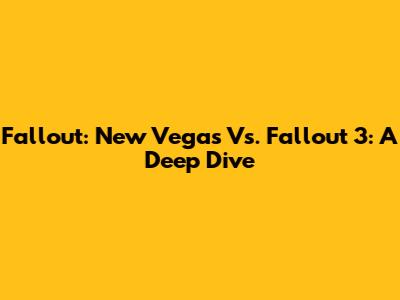 Fallout: New Vegas Vs. Fallout 3: A Deep Dive