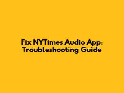 Fix NYTimes Audio App: Troubleshooting Guide