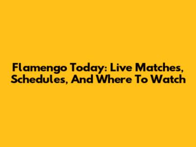 Flamengo Today: Live Matches, Schedules, And Where To Watch