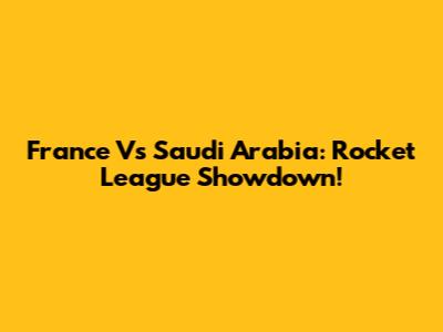 France Vs Saudi Arabia: Rocket League Showdown!