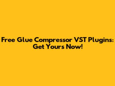 Free Glue Compressor VST Plugins: Get Yours Now!