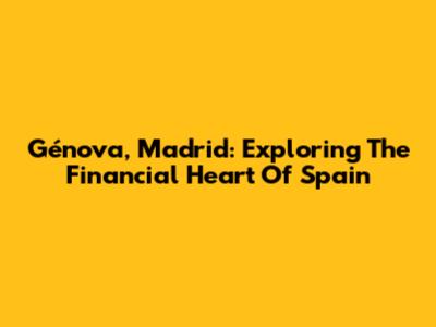 Génova, Madrid: Exploring The Financial Heart Of Spain