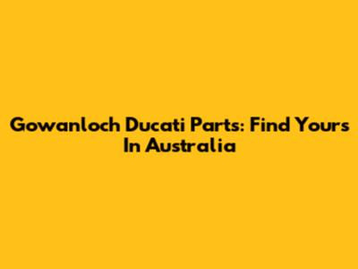Gowanloch Ducati Parts: Find Yours In Australia