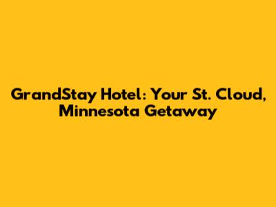 GrandStay Hotel: Your St. Cloud, Minnesota Getaway