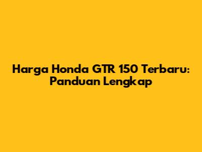 Harga Honda GTR 150 Terbaru: Panduan Lengkap