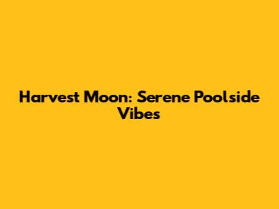 Harvest Moon: Serene Poolside Vibes