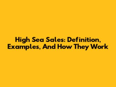 High Sea Sales: Definition, Examples, And How They Work