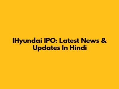 IHyundai IPO: Latest News & Updates In Hindi