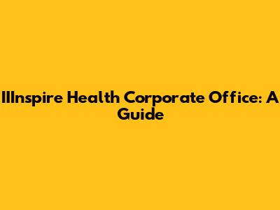 IIInspire Health Corporate Office: A Guide