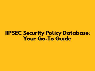 IIPSEC Security Policy Database: Your Go-To Guide