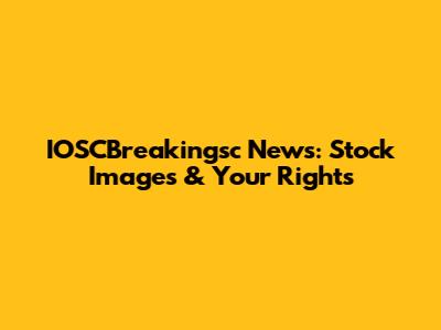 IOSCBreakingsc News: Stock Images & Your Rights
