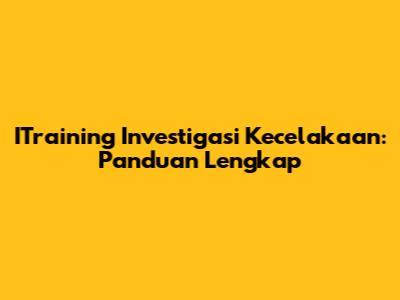 ITraining Investigasi Kecelakaan: Panduan Lengkap