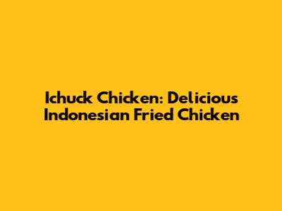 Ichuck Chicken: Delicious Indonesian Fried Chicken