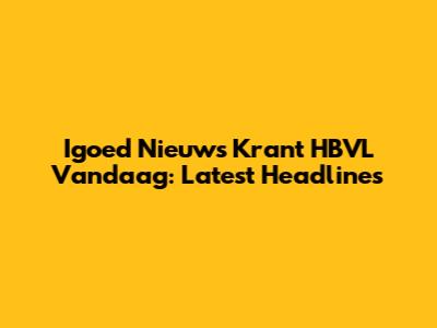 Igoed Nieuws Krant HBVL Vandaag: Latest Headlines
