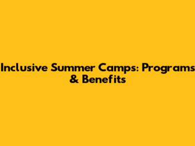 Inclusive Summer Camps: Programs & Benefits