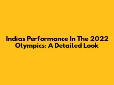 India's Performance In The 2022 Olympics: A Detailed Look