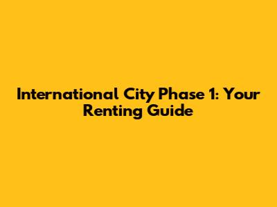 International City Phase 1: Your Renting Guide