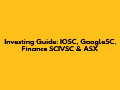 Investing Guide: IOSC, GoogleSC, Finance SCIVSC & ASX
