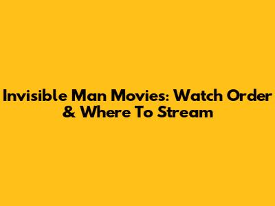Invisible Man Movies: Watch Order & Where To Stream