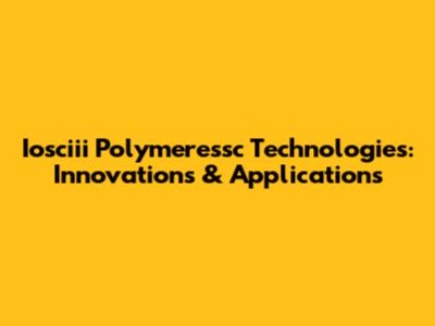 Iosciii Polymeressc Technologies: Innovations & Applications