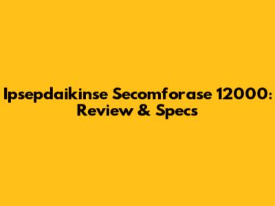 Ipsepdaikinse Secomforase 12000: Review & Specs