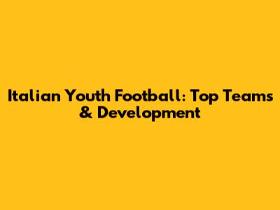 Italian Youth Football: Top Teams & Development