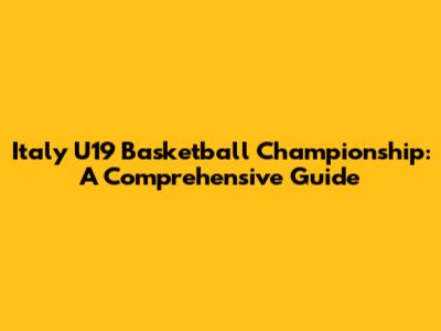 Italy U19 Basketball Championship: A Comprehensive Guide